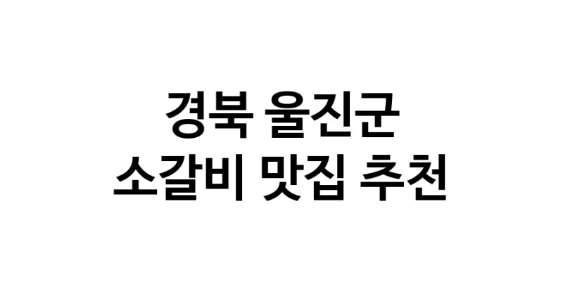경북 울진군 소갈비 추천 가까운 소갈비맛집 소개합니다