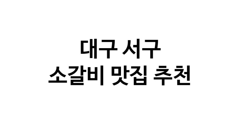 대구 서구 소갈비 추천 가까운 소갈비맛집 소개합니다