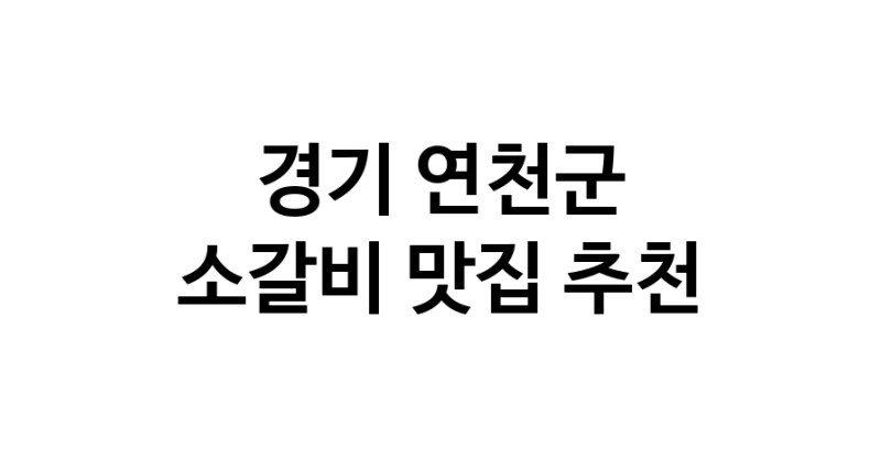 경기 연천군 소갈비 추천 가까운 소갈비맛집 소개합니다
