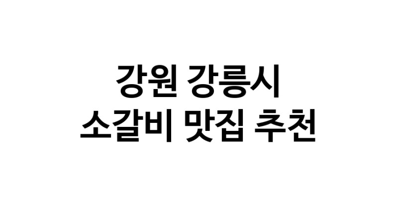 소갈비요리추천 강원 강릉시 소갈비잘하는 맛집 방문해 보세요