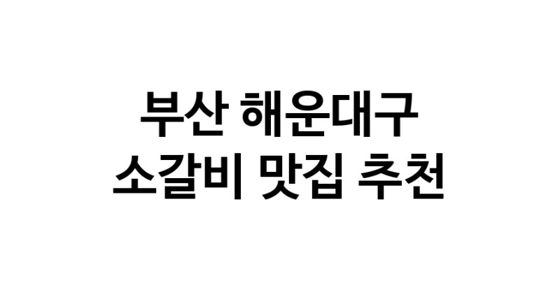 소갈비맛집추천 부산 해운대구 소갈비전문점 소개합니다 방문해보세요