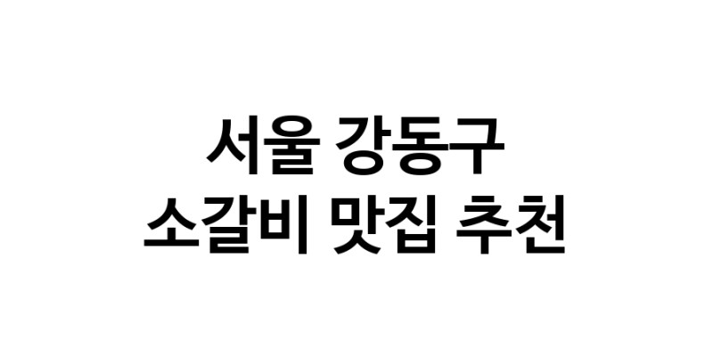 서울 강동구에서 소갈비맛집 소개합니다 소갈비전문점 방문해 보세요