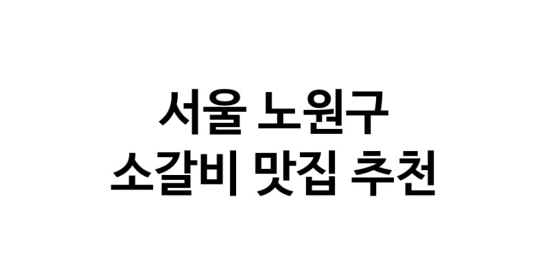 서울 노원구 소갈비 추천 가까운 소갈비맛집 소개합니다