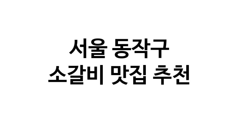 서울 동작구에서 소갈비맛집 소개합니다 소갈비전문점 방문해 보세요
