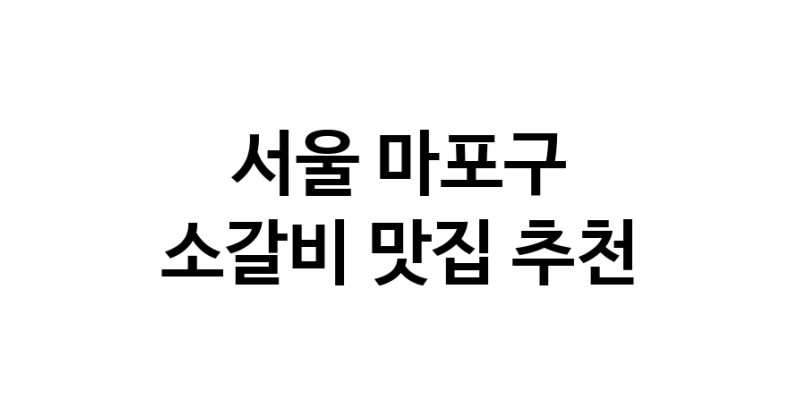 서울 마포구 소갈비 추천 가까운 소갈비맛집 소개합니다