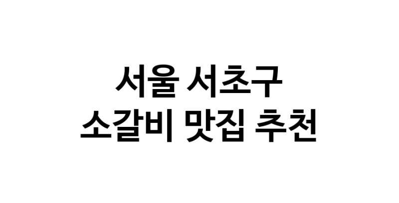 소갈비요리추천 서울 서초구 소갈비잘하는 맛집 방문해 보세요