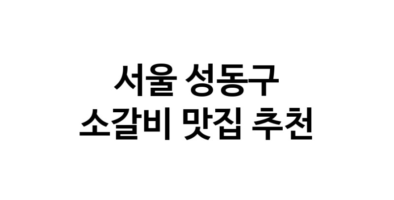 서울 성동구 소갈비 추천 가까운 소갈비맛집 소개합니다