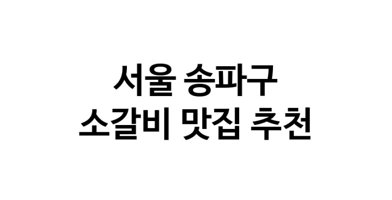 소갈비맛집추천 서울 송파구 소갈비전문점 소개합니다 방문해보세요