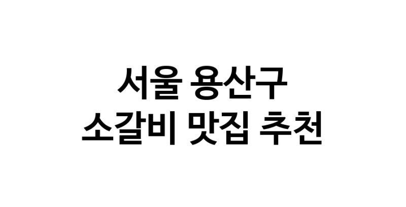 소갈비잘하는 맛집 추천합니다 서울 용산구에서 우수업체 소갈비전문점 방문해 보세요