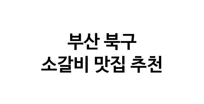 소갈비맛집추천 부산 북구 소갈비전문점 소개합니다 방문해보세요