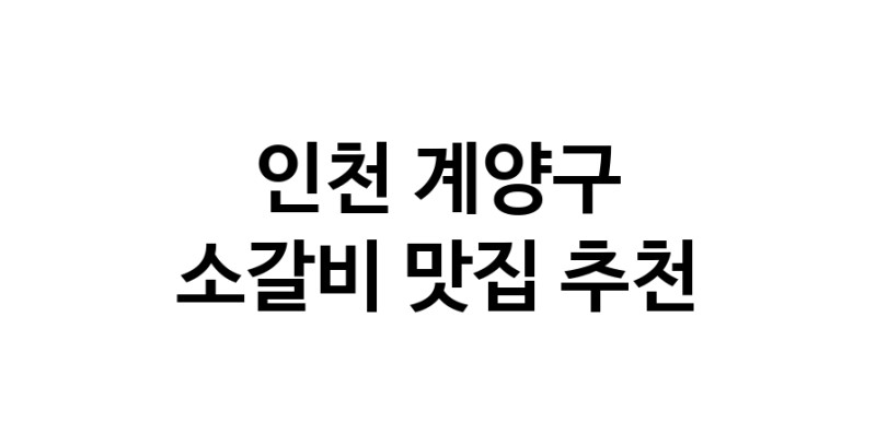 소갈비요리추천 인천 계양구 소갈비잘하는 맛집 방문해 보세요