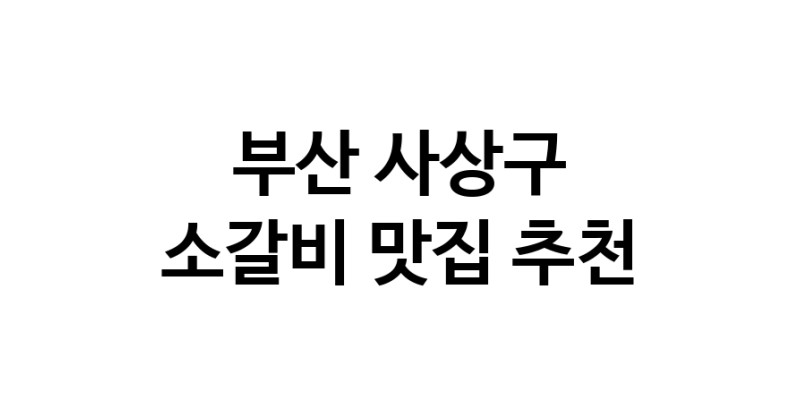 부산 사상구 소갈비 추천 가까운 소갈비맛집 소개합니다