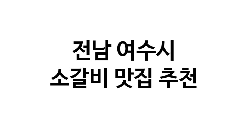 소갈비맛집추천 전남 여수시 소갈비전문점 소개합니다 방문해보세요