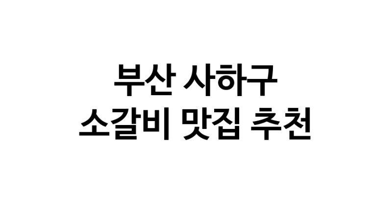 부산 사하구 소갈비 추천 가까운 소갈비맛집 소개합니다