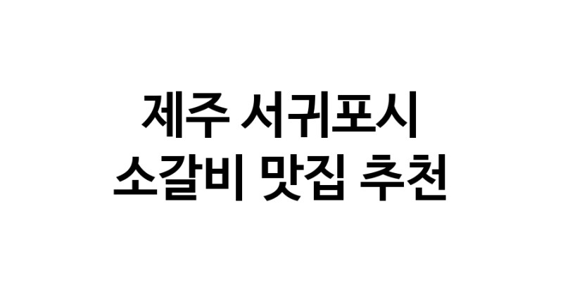 소갈비요리추천 제주 서귀포시 소갈비잘하는 맛집 방문해 보세요