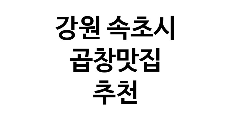 곱창맛집추천 강원 속초시 곱창맛집 방문해 보세요
